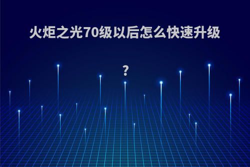 火炬之光70级以后怎么快速升级?