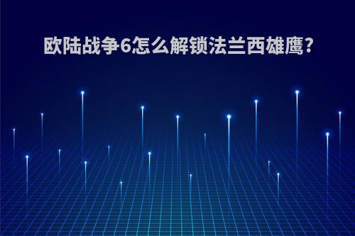 欧陆战争6怎么解锁法兰西雄鹰?