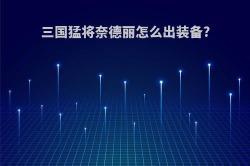 三国猛将奈德丽怎么出装备?