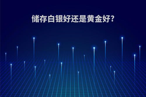 储存白银好还是黄金好?