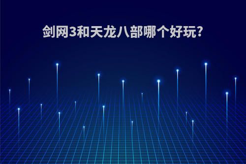 剑网3和天龙八部哪个好玩?