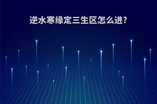 逆水寒缘定三生区怎么进?