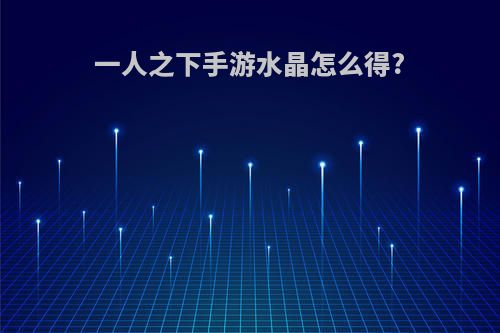 一人之下手游水晶怎么得?