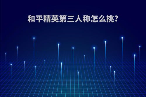 和平精英第三人称怎么挑?
