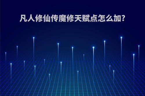 凡人修仙传魔修天赋点怎么加?
