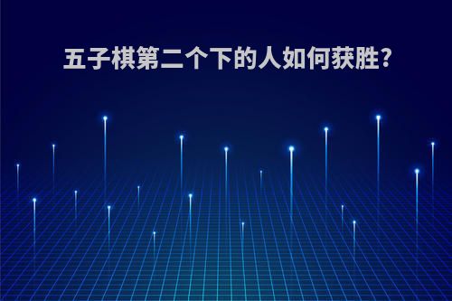五子棋第二个下的人如何获胜?