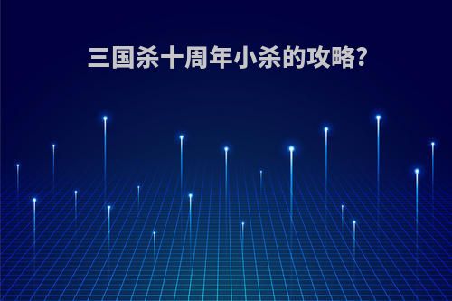 三国杀十周年小杀的攻略?