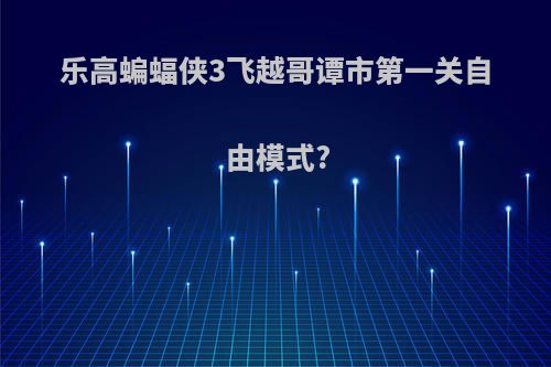 乐高蝙蝠侠3飞越哥谭市第一关自由模式?
