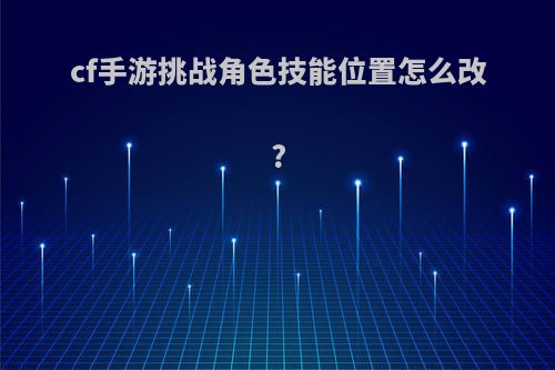 cf手游挑战角色技能位置怎么改?