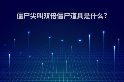 僵尸尖叫双倍僵尸道具是什么?