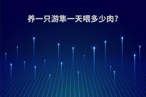 养一只游隼一天喂多少肉?