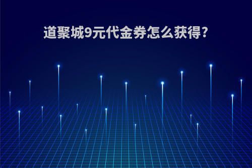 道聚城9元代金券怎么获得?