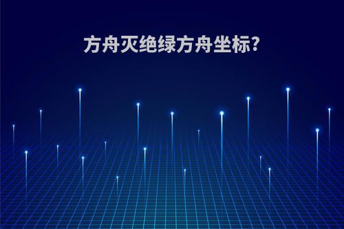 方舟灭绝绿方舟坐标?