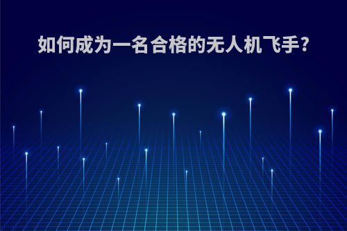 如何成为一名合格的无人机飞手?