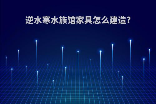 逆水寒水族馆家具怎么建造?