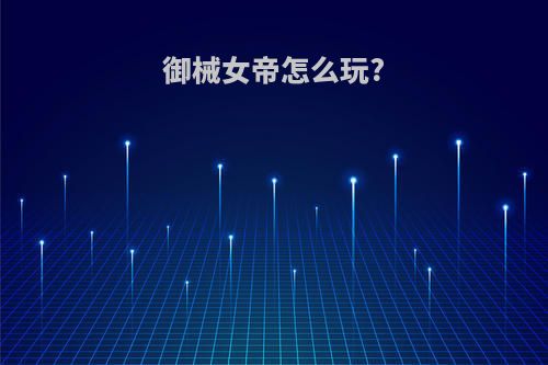 御械女帝怎么玩?