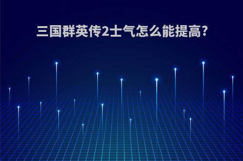 三国群英传2士气怎么能提高?