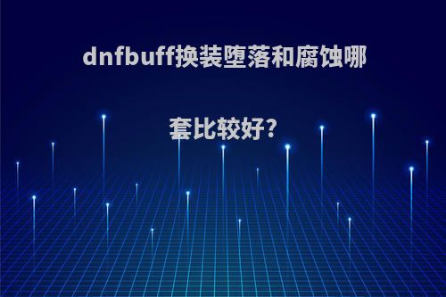 dnfbuff换装堕落和腐蚀哪套比较好?