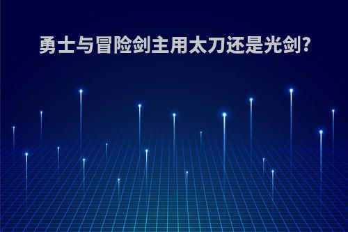 勇士与冒险剑主用太刀还是光剑?