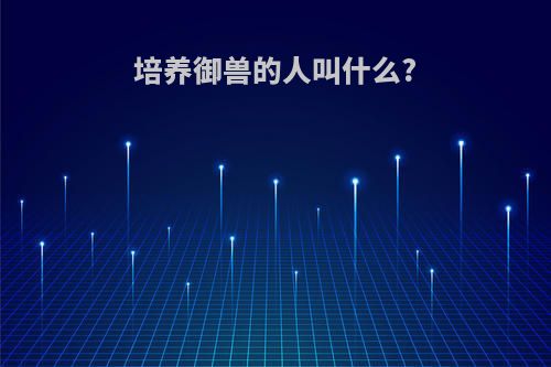 培养御兽的人叫什么?