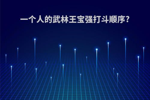 一个人的武林王宝强打斗顺序?