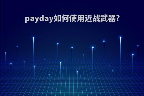payday如何使用近战武器?