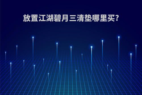 放置江湖碧月三清垫哪里买?