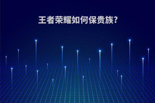 王者荣耀如何保贵族?