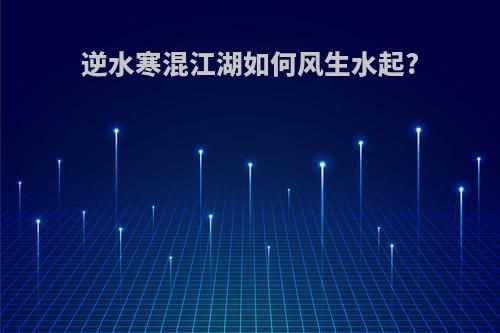 逆水寒混江湖如何风生水起?