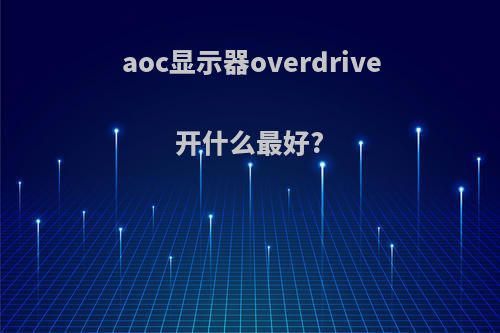 aoc显示器overdrive开什么最好?