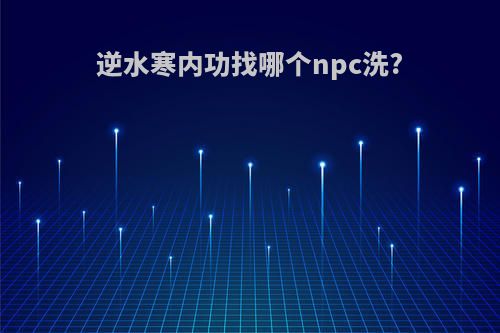 逆水寒内功找哪个npc洗?