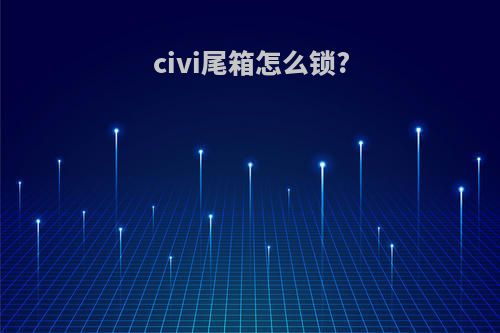 civi尾箱怎么锁?