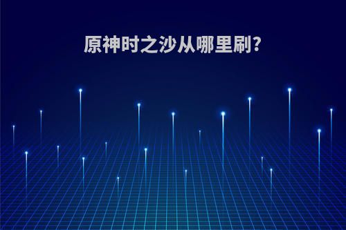 原神时之沙从哪里刷?