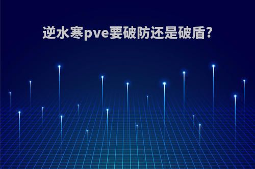 逆水寒pve要破防还是破盾?