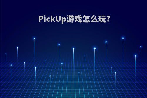 PickUp游戏怎么玩?
