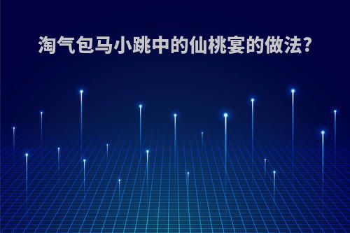 淘气包马小跳中的仙桃宴的做法?