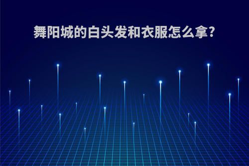 舞阳城的白头发和衣服怎么拿?