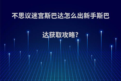 不思议迷宫斯巴达怎么出新手斯巴达获取攻略?