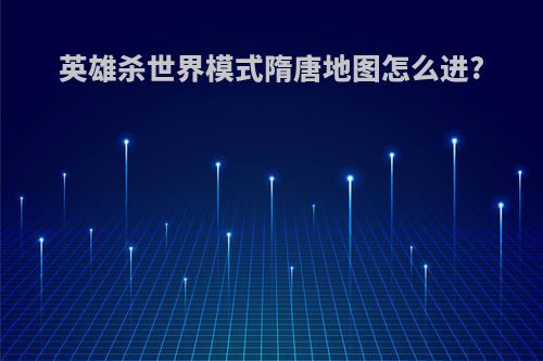 英雄杀世界模式隋唐地图怎么进?