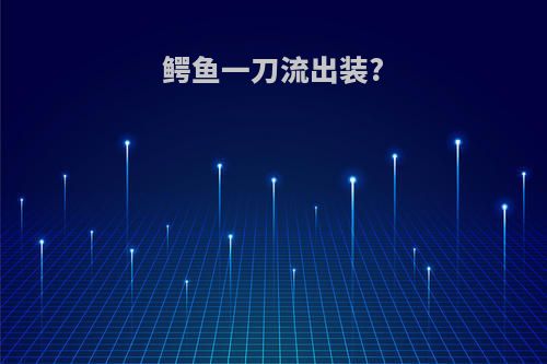 鳄鱼一刀流出装?