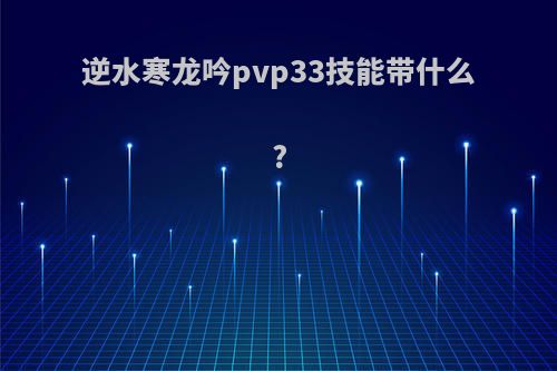 逆水寒龙吟pvp33技能带什么?