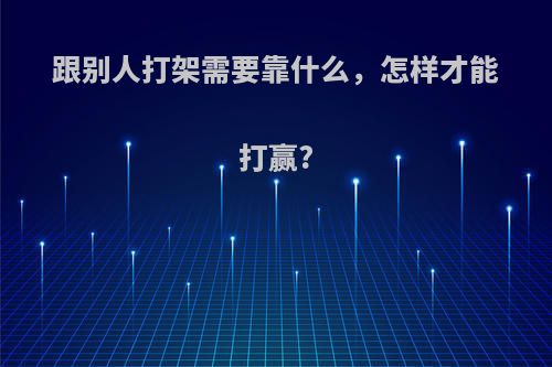 跟别人打架需要靠什么，怎样才能打赢?