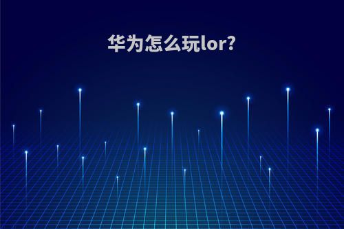 华为怎么玩lor?