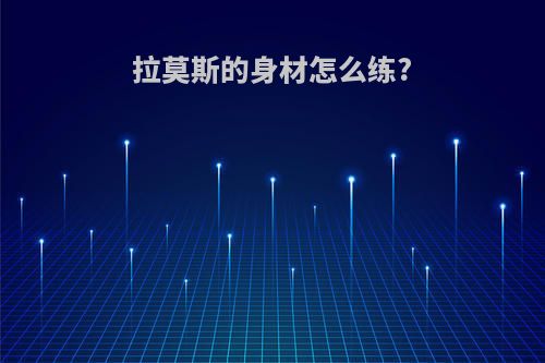 拉莫斯的身材怎么练?