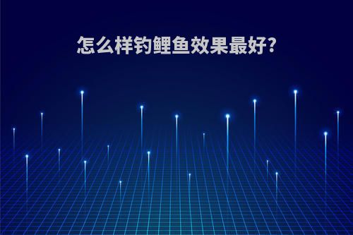 怎么样钓鲤鱼效果最好?