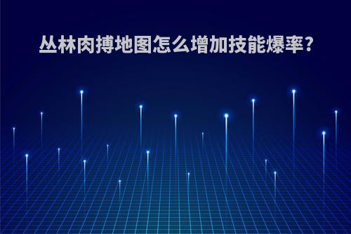 丛林肉搏地图怎么增加技能爆率?