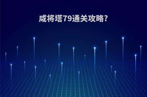 咸将塔79通关攻略?