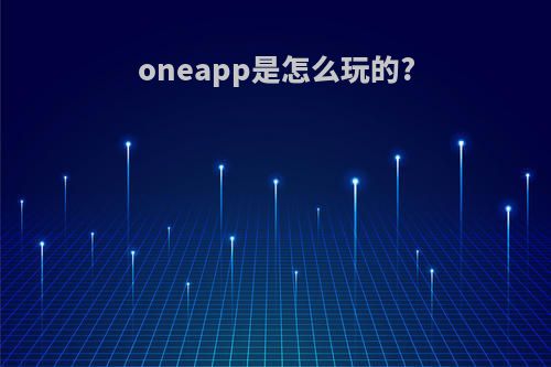 oneapp是怎么玩的?