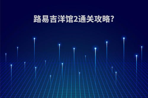 路易吉洋馆2通关攻略?
