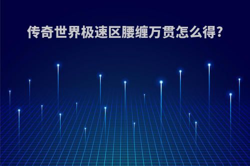 传奇世界极速区腰缠万贯怎么得?
